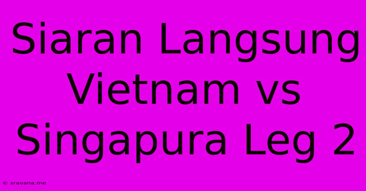 Siaran Langsung Vietnam Vs Singapura Leg 2