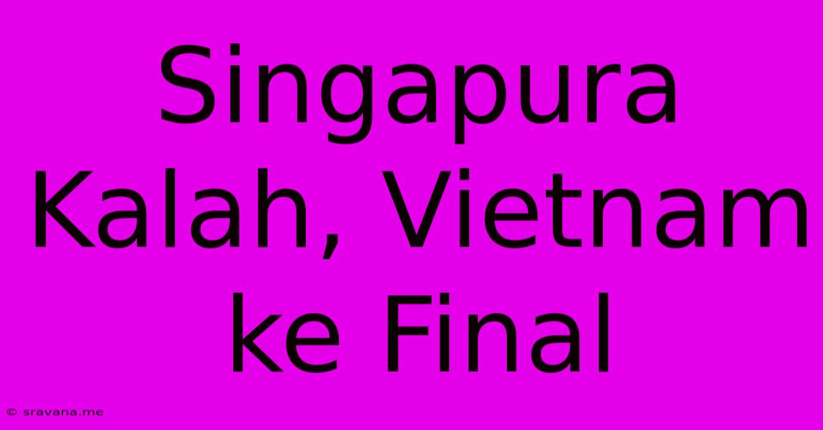 Singapura Kalah, Vietnam Ke Final