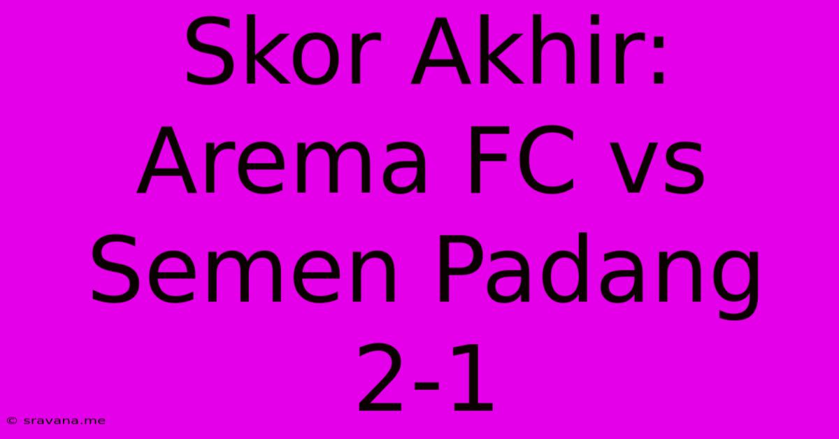 Skor Akhir: Arema FC Vs Semen Padang 2-1