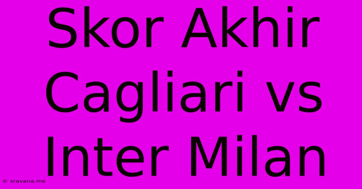 Skor Akhir Cagliari Vs Inter Milan