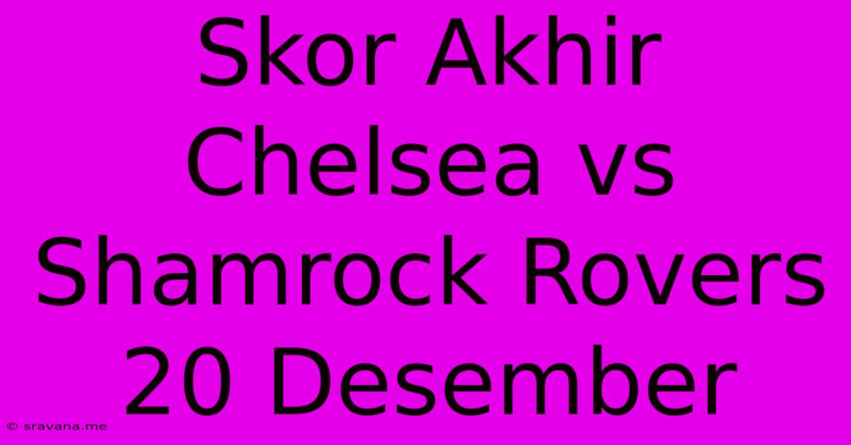 Skor Akhir Chelsea Vs Shamrock Rovers 20 Desember