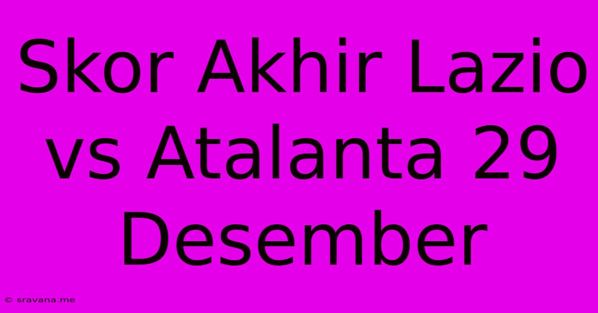 Skor Akhir Lazio Vs Atalanta 29 Desember