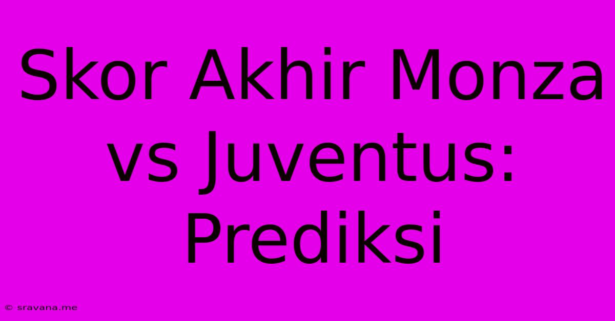 Skor Akhir Monza Vs Juventus: Prediksi