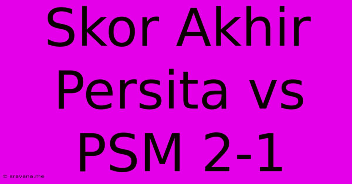 Skor Akhir Persita Vs PSM 2-1