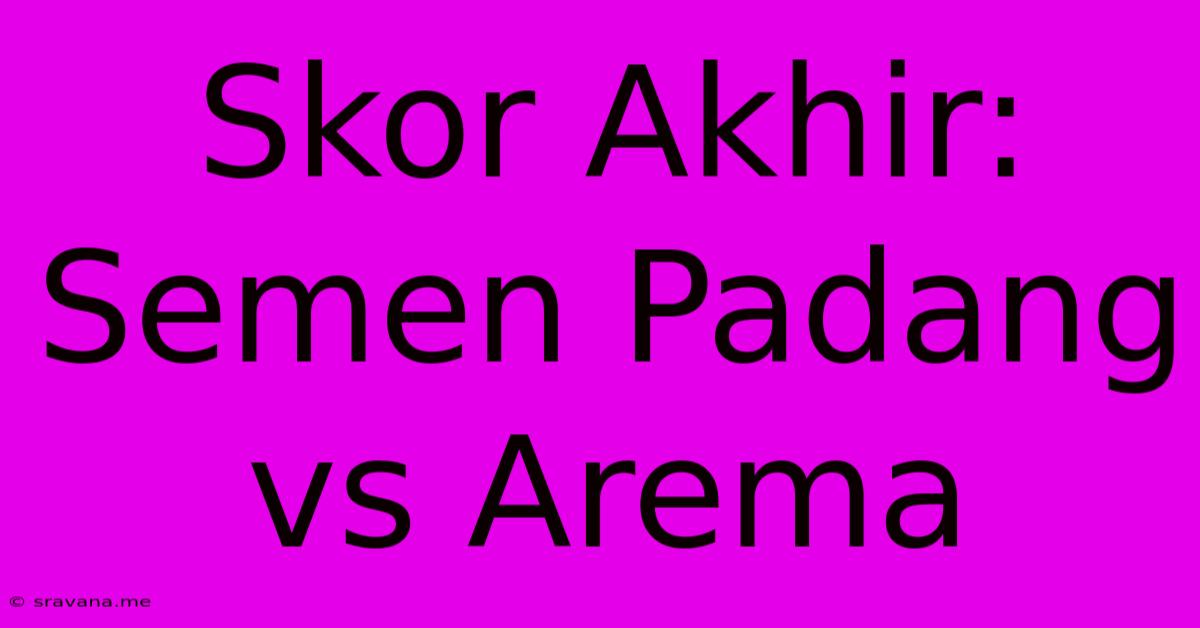 Skor Akhir: Semen Padang Vs Arema