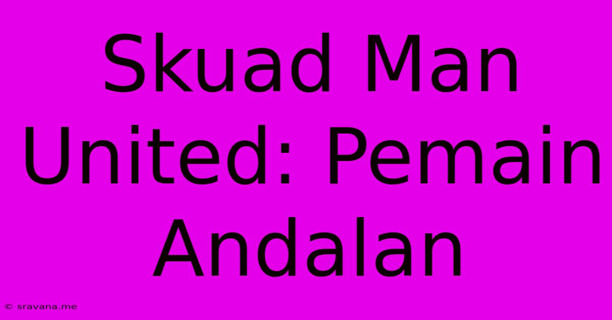 Skuad Man United: Pemain Andalan