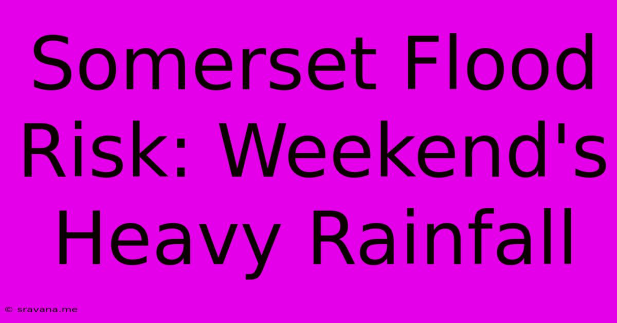 Somerset Flood Risk: Weekend's Heavy Rainfall