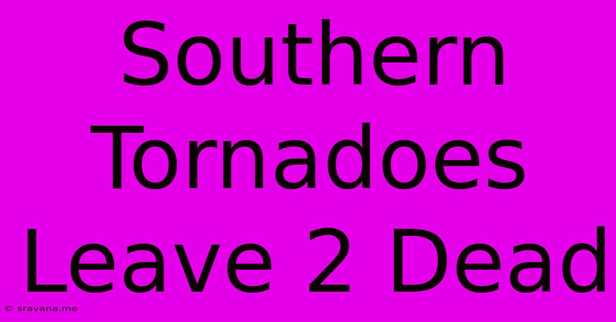 Southern Tornadoes Leave 2 Dead