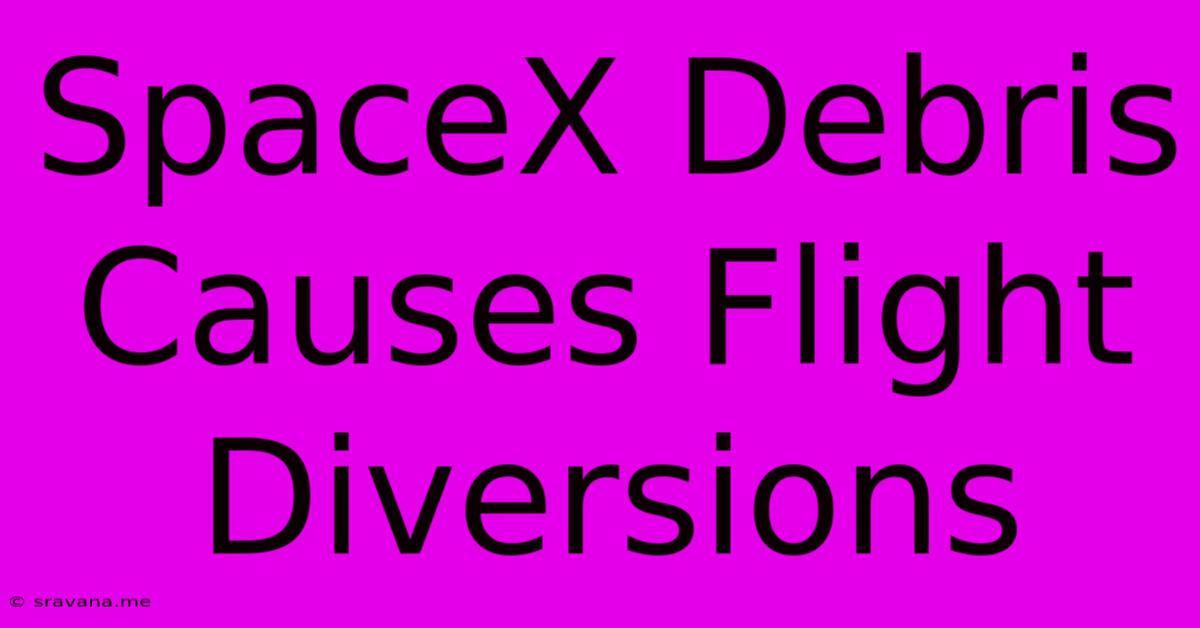 SpaceX Debris Causes Flight Diversions