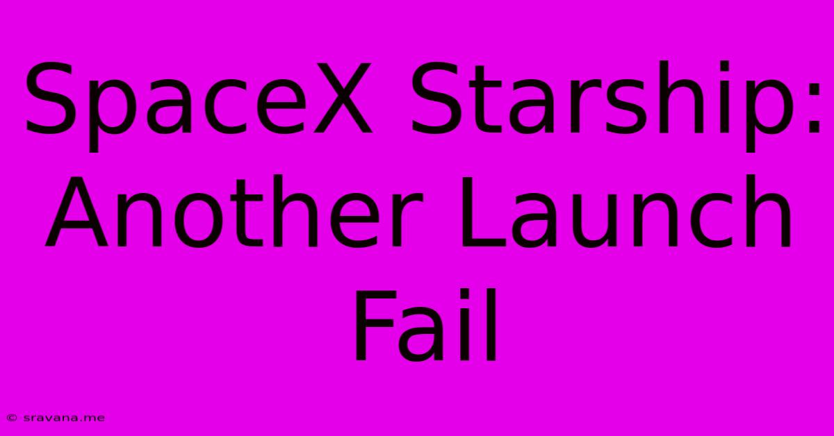 SpaceX Starship: Another Launch Fail