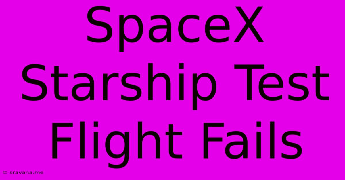 SpaceX Starship Test Flight Fails