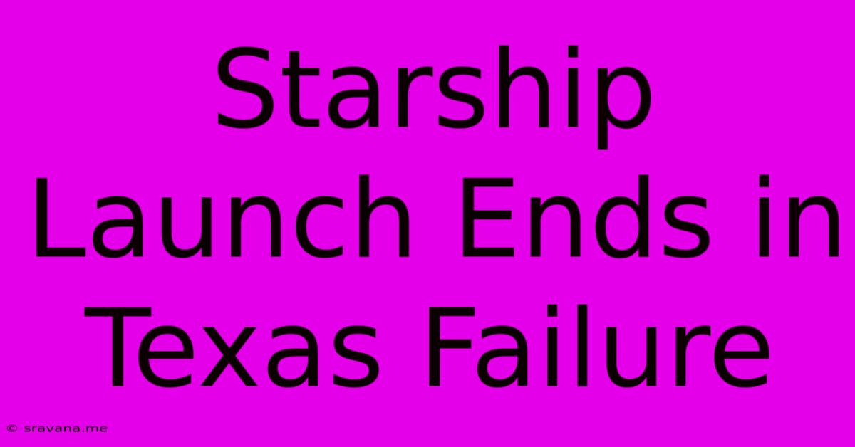 Starship Launch Ends In Texas Failure