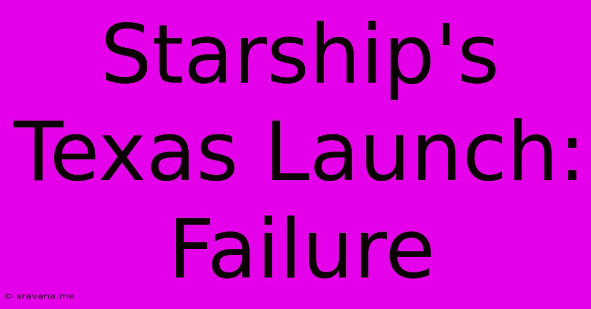 Starship's Texas Launch: Failure