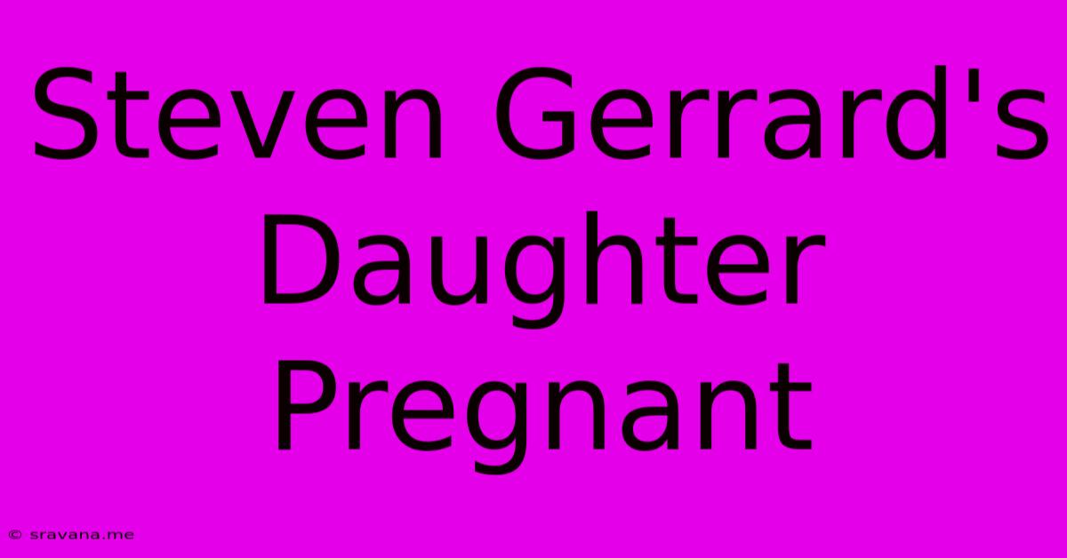 Steven Gerrard's Daughter Pregnant