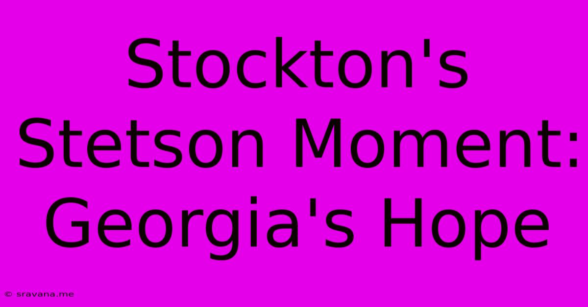 Stockton's Stetson Moment: Georgia's Hope