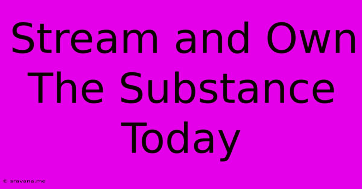 Stream And Own The Substance Today