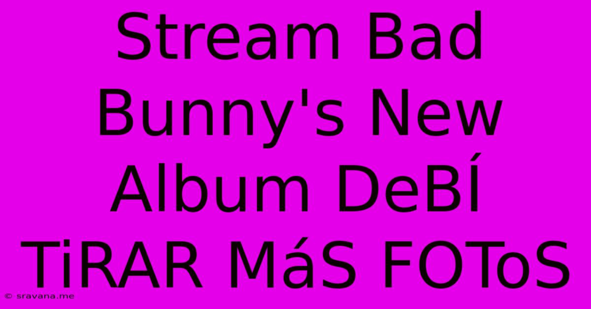 Stream Bad Bunny's New Album DeBÍ TiRAR MáS FOToS