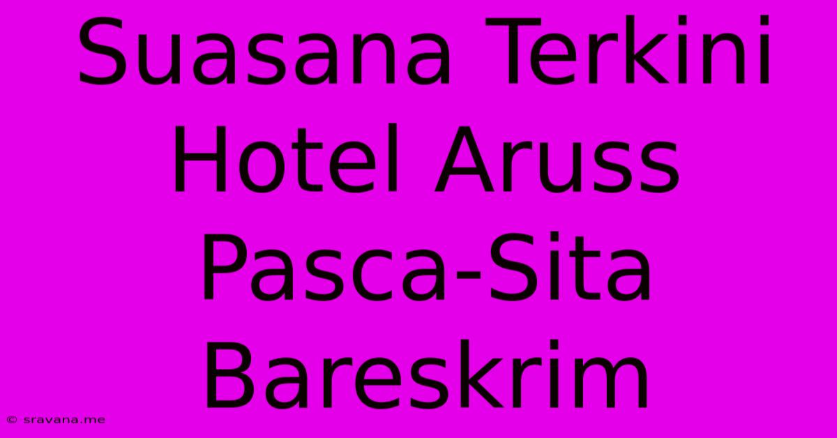 Suasana Terkini Hotel Aruss Pasca-Sita Bareskrim