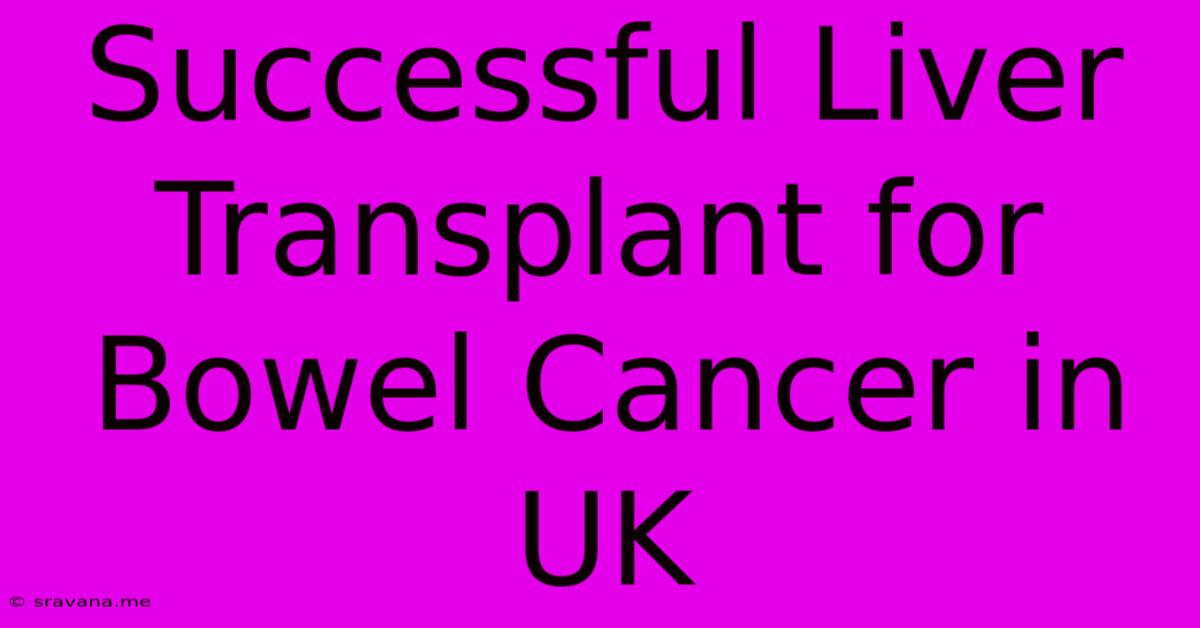 Successful Liver Transplant For Bowel Cancer In UK