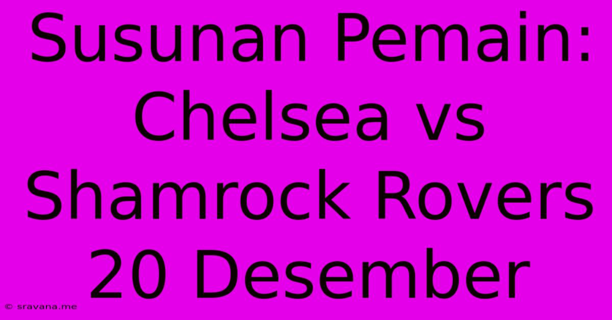 Susunan Pemain: Chelsea Vs Shamrock Rovers 20 Desember