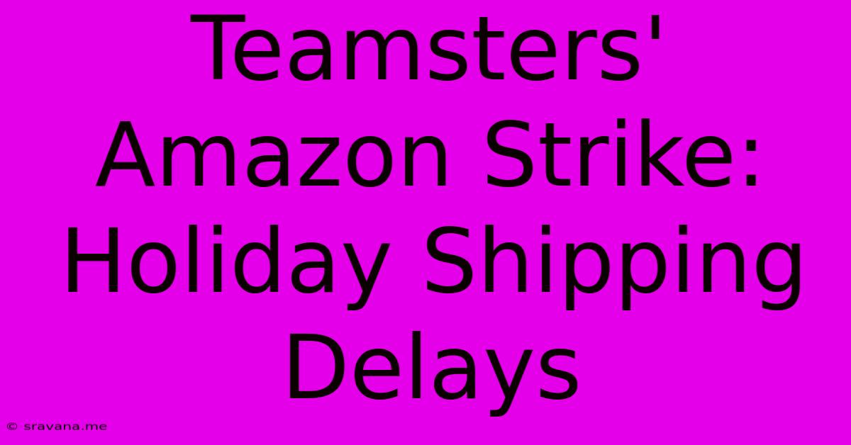 Teamsters' Amazon Strike: Holiday Shipping Delays