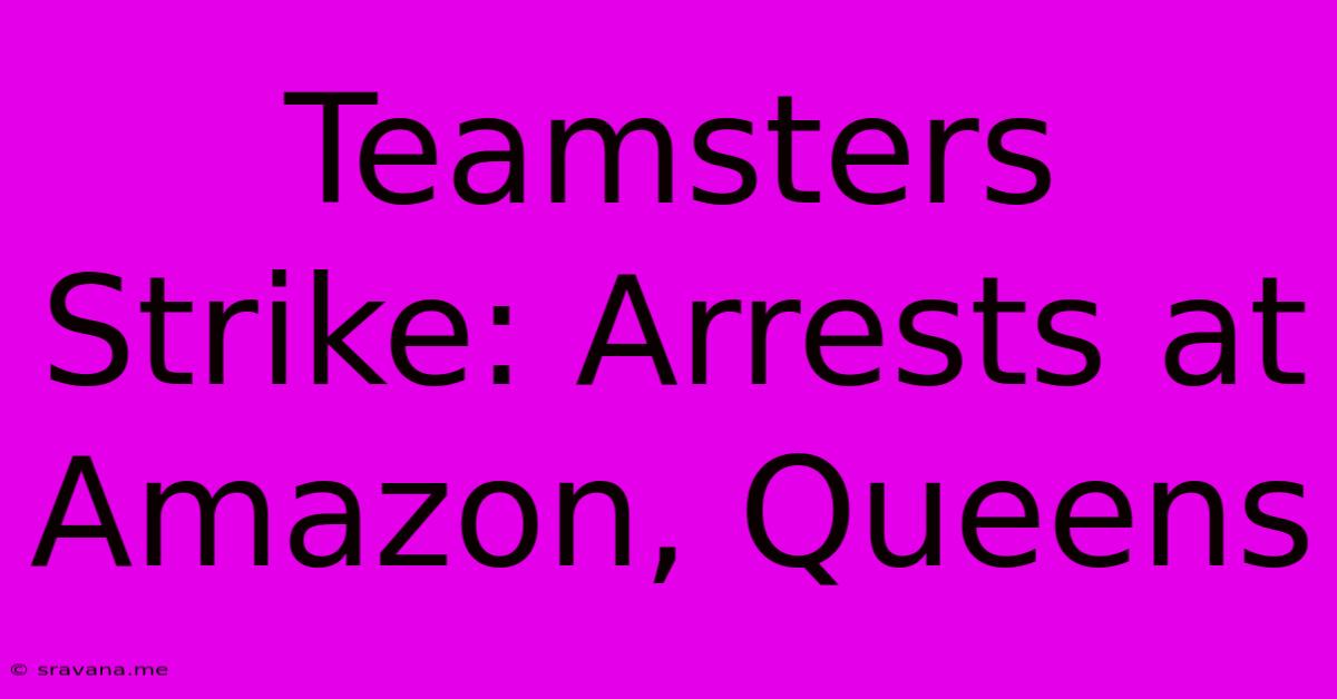 Teamsters Strike: Arrests At Amazon, Queens