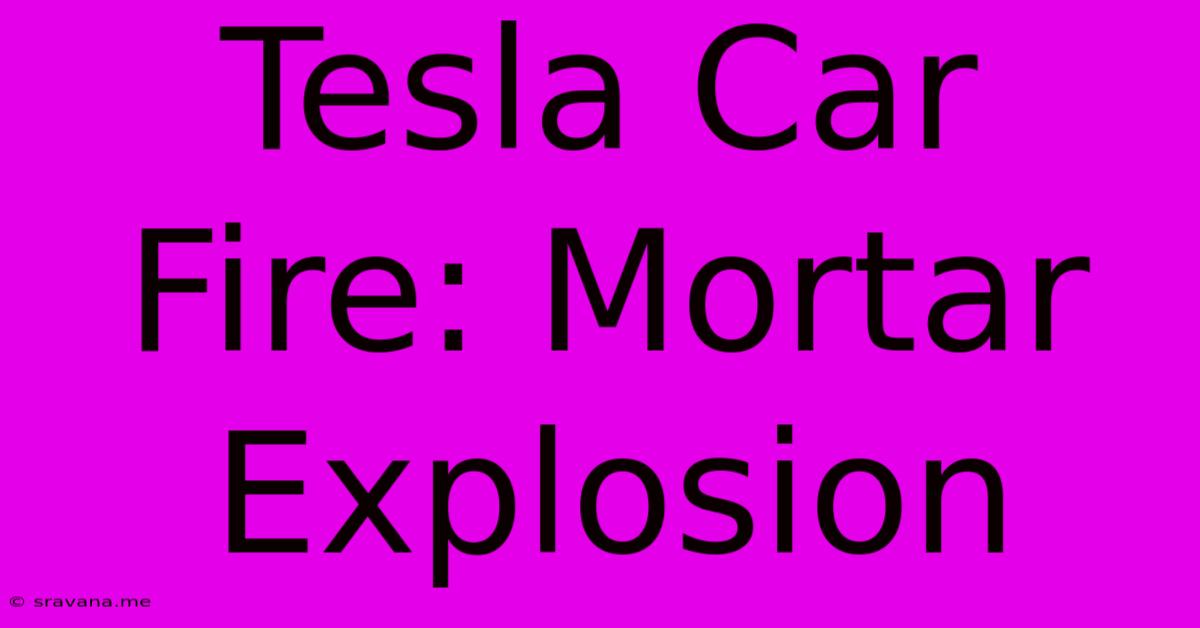 Tesla Car Fire: Mortar Explosion