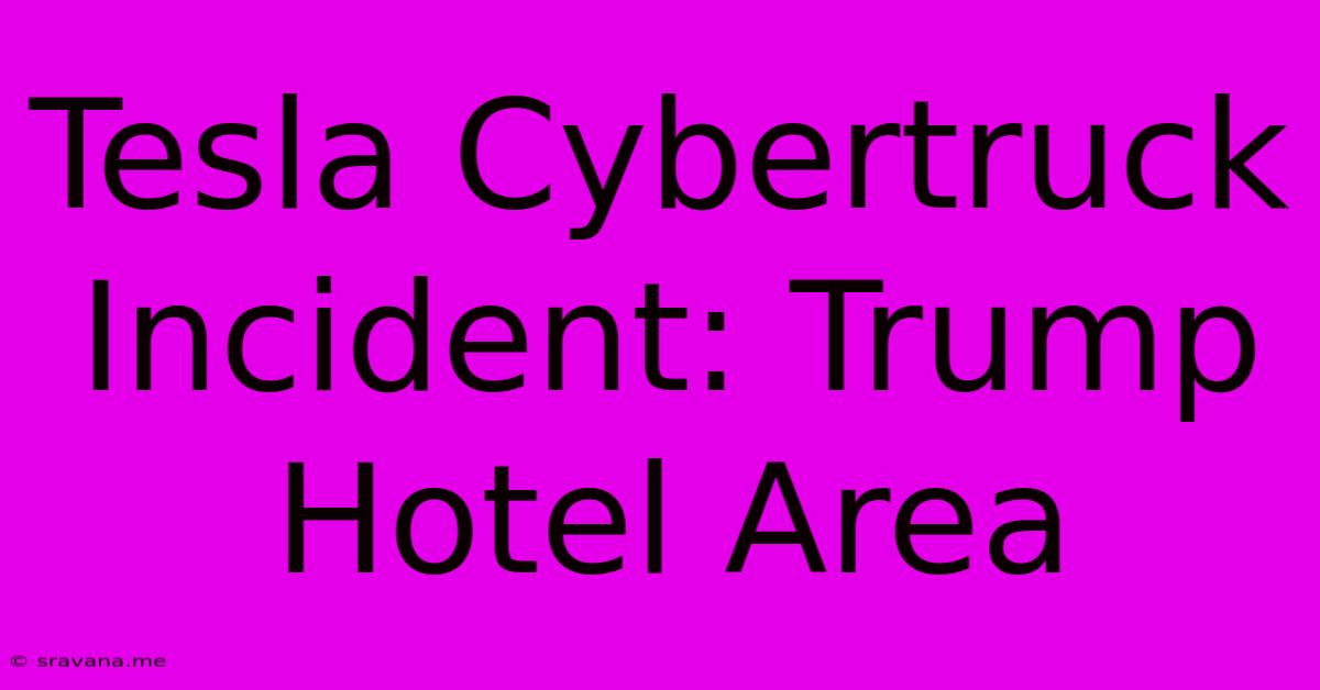 Tesla Cybertruck Incident: Trump Hotel Area