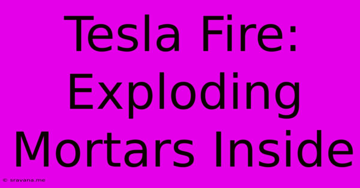 Tesla Fire: Exploding Mortars Inside