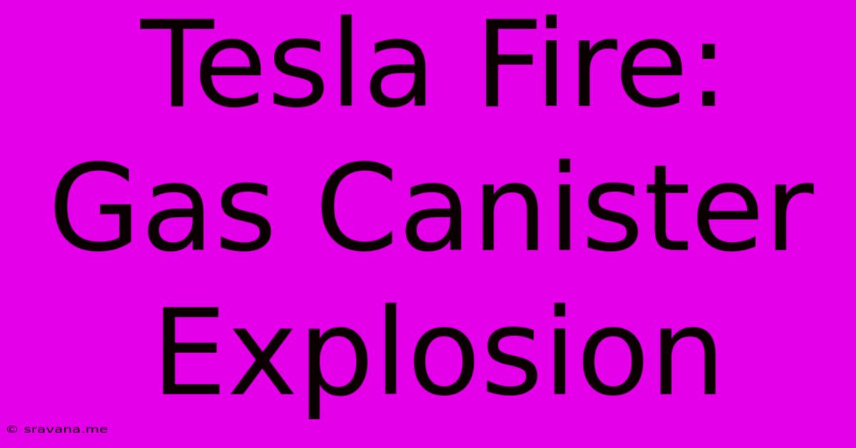 Tesla Fire: Gas Canister Explosion