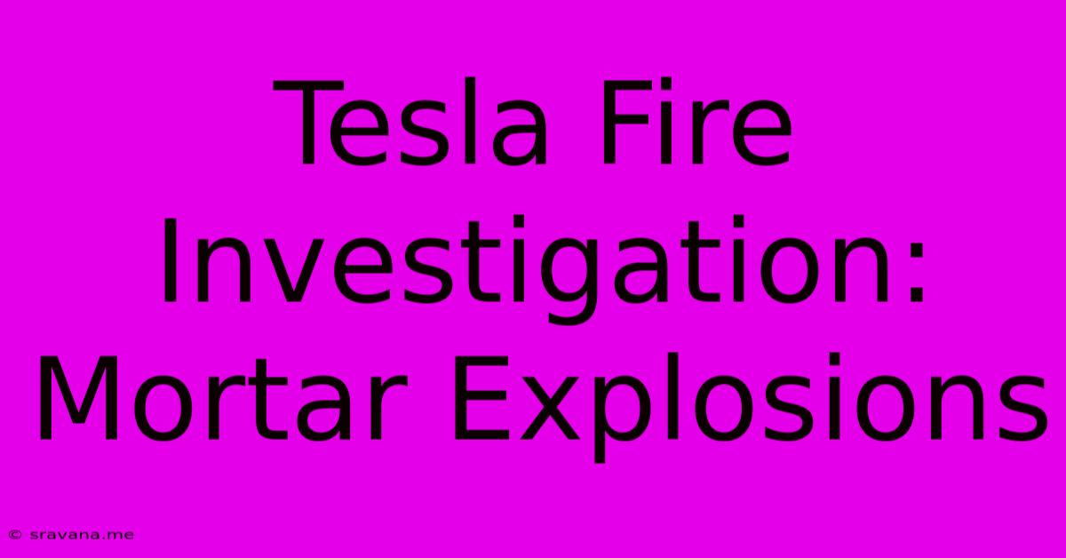 Tesla Fire Investigation: Mortar Explosions