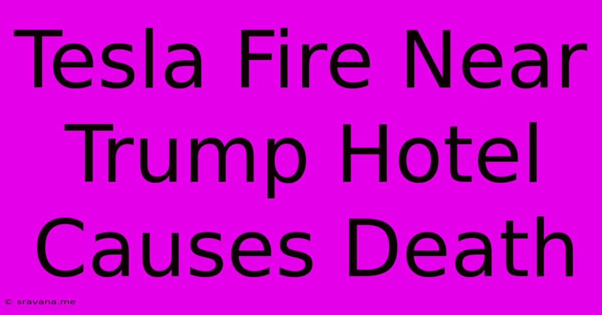 Tesla Fire Near Trump Hotel Causes Death