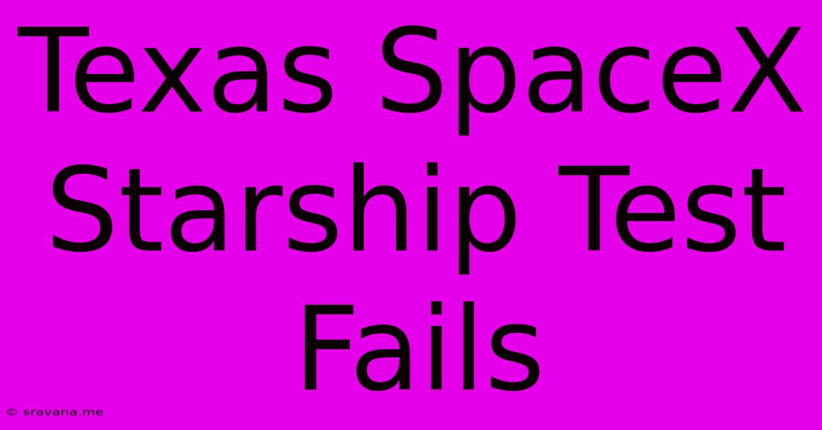 Texas SpaceX Starship Test Fails