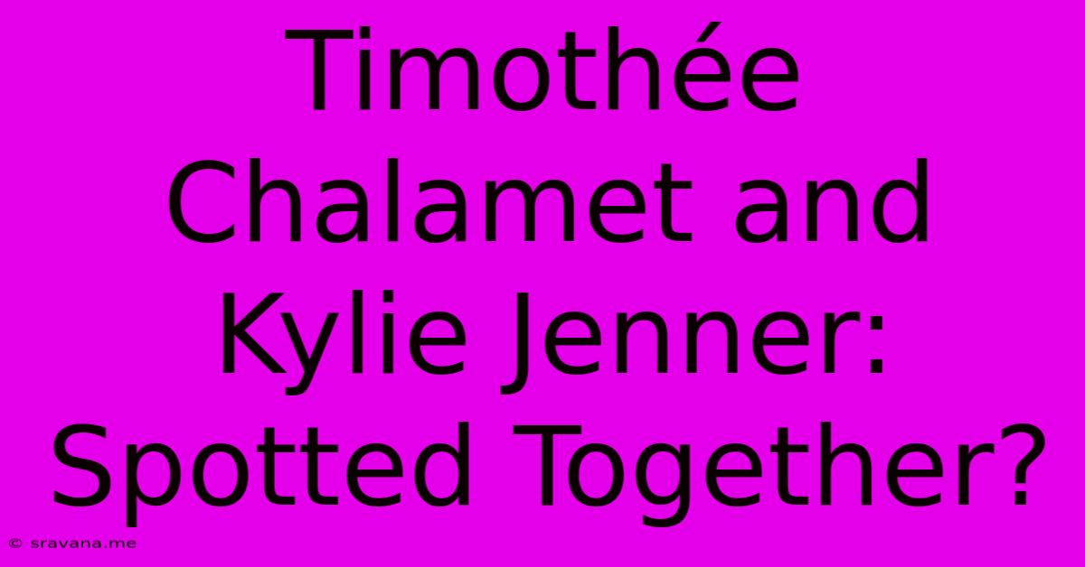 Timothée Chalamet And Kylie Jenner: Spotted Together?