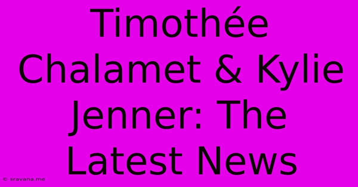 Timothée Chalamet & Kylie Jenner: The Latest News