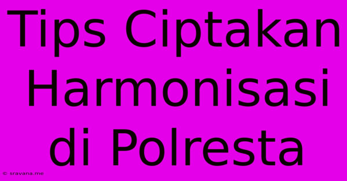 Tips Ciptakan Harmonisasi Di Polresta