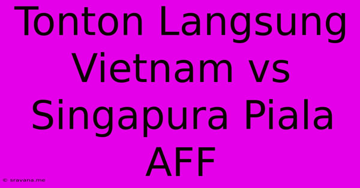 Tonton Langsung Vietnam Vs Singapura Piala AFF