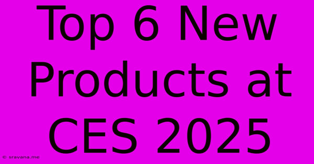 Top 6 New Products At CES 2025