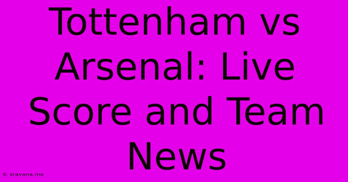 Tottenham Vs Arsenal: Live Score And Team News