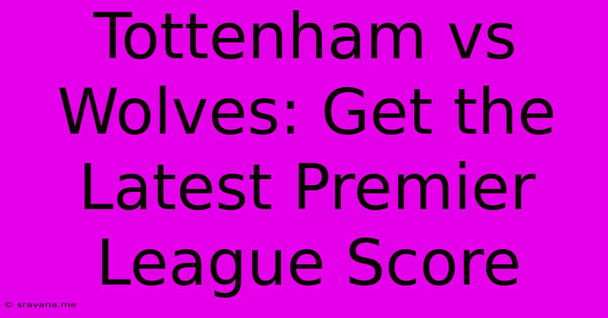 Tottenham Vs Wolves: Get The Latest Premier League Score