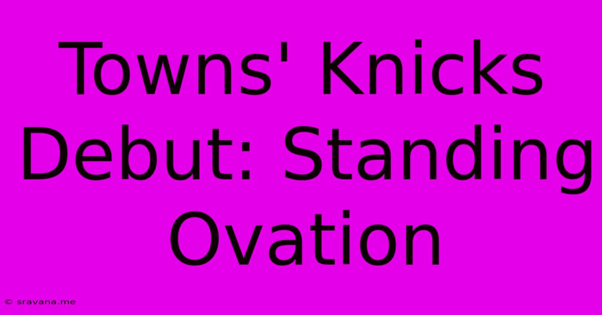 Towns' Knicks Debut: Standing Ovation