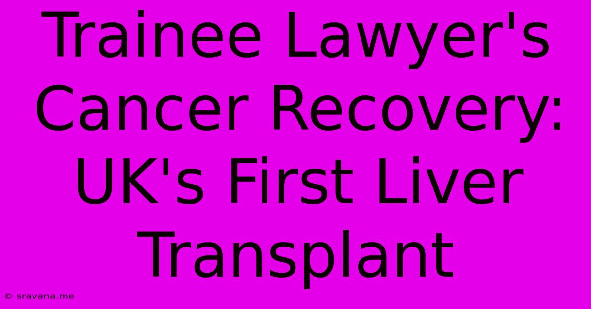 Trainee Lawyer's Cancer Recovery: UK's First Liver Transplant