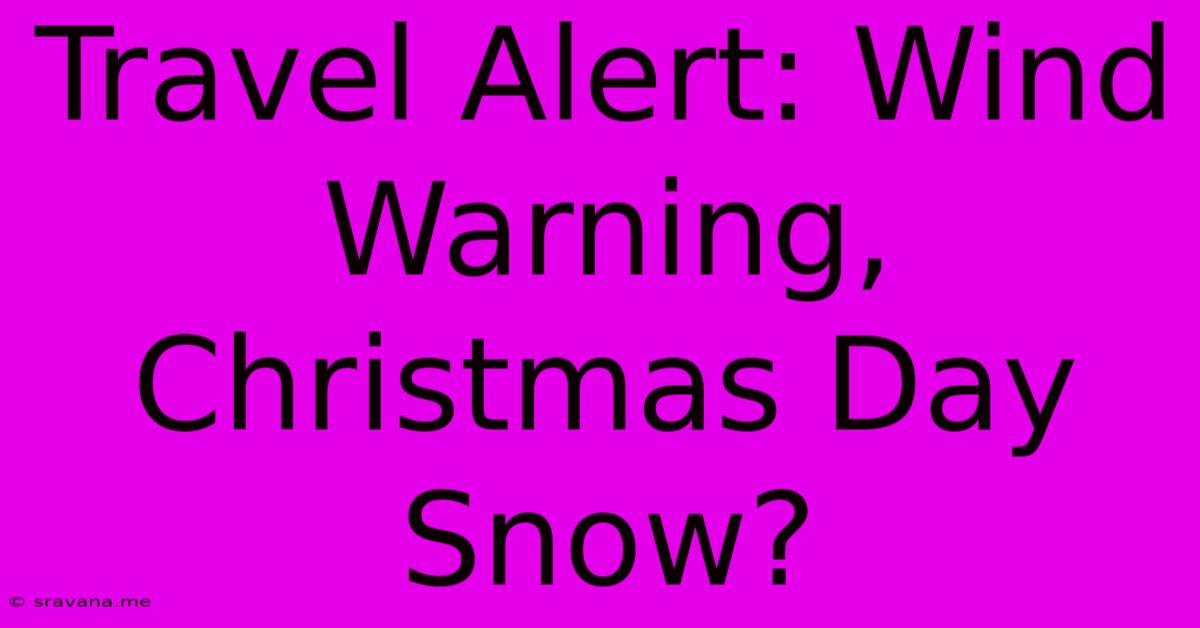 Travel Alert: Wind Warning, Christmas Day Snow?