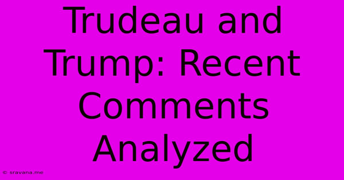 Trudeau And Trump: Recent Comments Analyzed