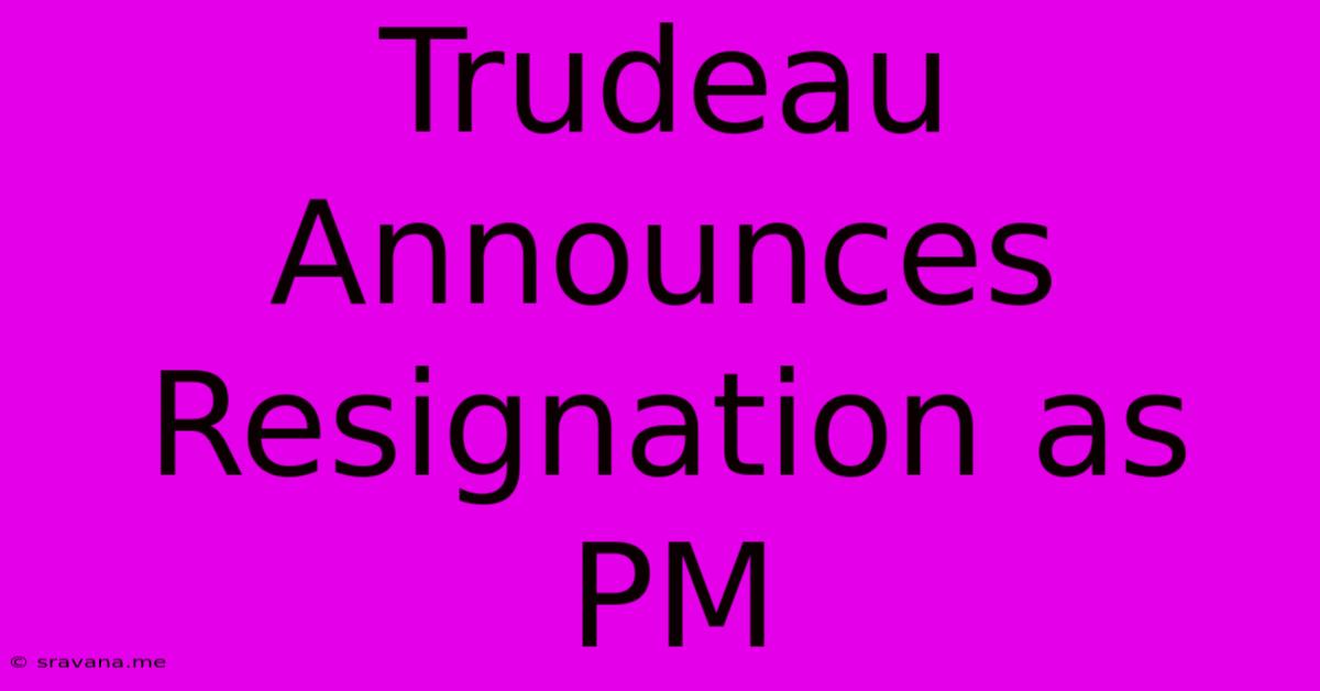 Trudeau Announces Resignation As PM