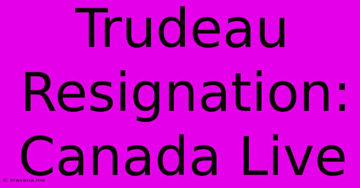 Trudeau Resignation: Canada Live