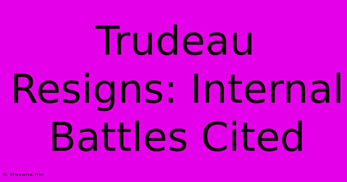 Trudeau Resigns: Internal Battles Cited