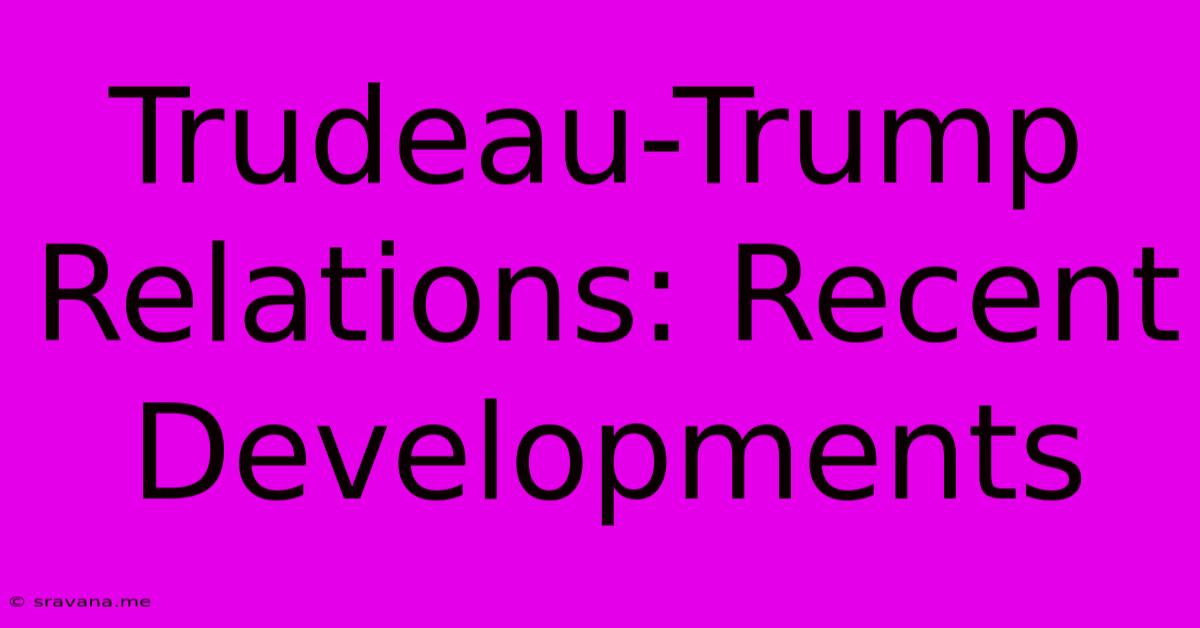 Trudeau-Trump Relations: Recent Developments