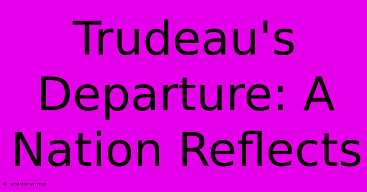 Trudeau's Departure: A Nation Reflects