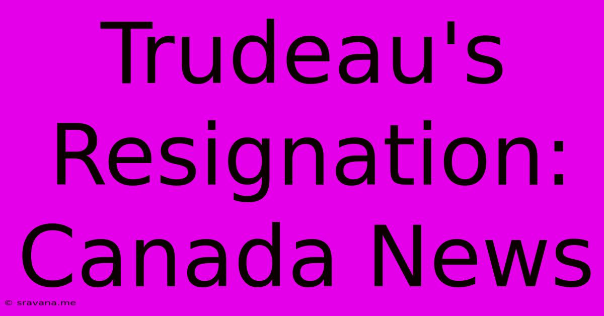 Trudeau's Resignation: Canada News